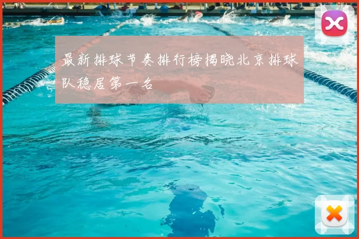 最新排球节奏排行榜揭晓北京排球队稳居第一名