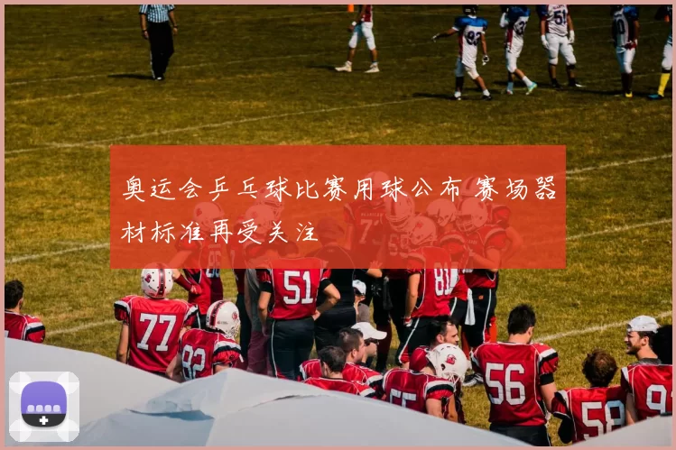奥运会乒乓球比赛用球公布 赛场器材标准再受关注
