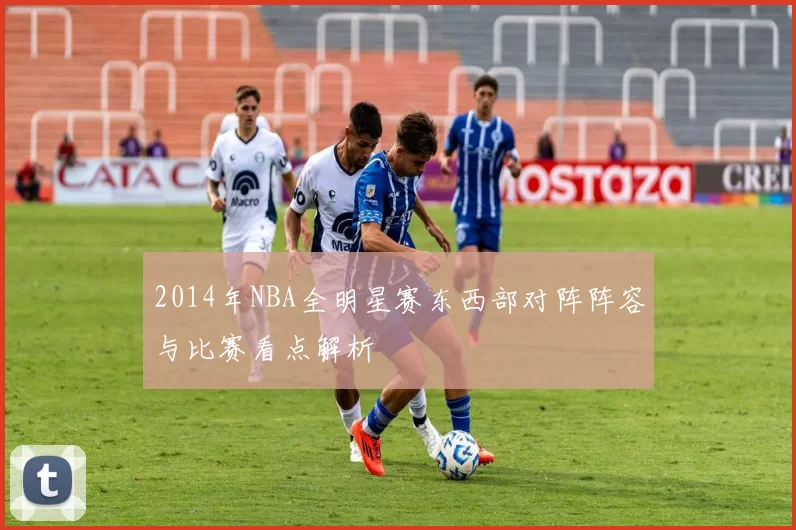 2014年NBA全明星赛东西部对阵阵容与比赛看点解析