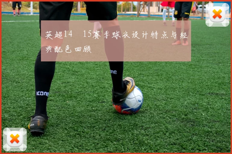 英超14–15赛季球衣设计特点与经典配色回顾