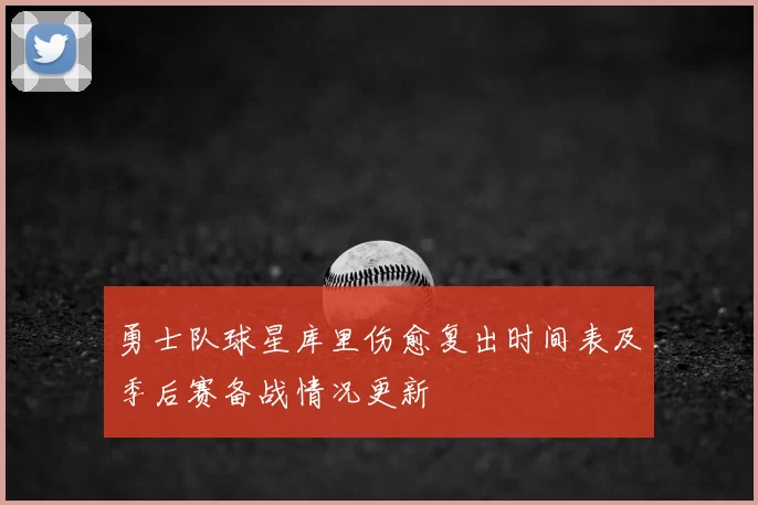 勇士队球星库里伤愈复出时间表及季后赛备战情况更新