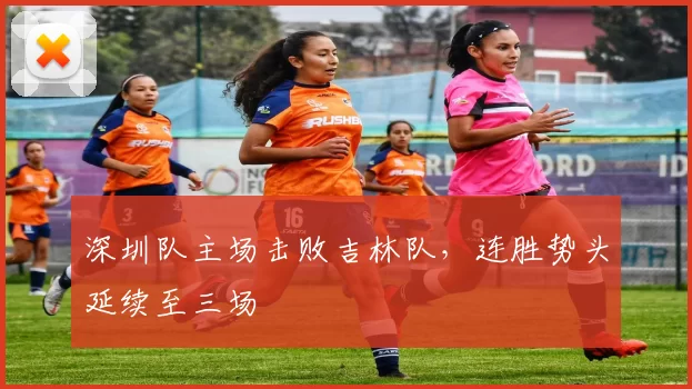 深圳队主场击败吉林队，连胜势头延续至三场