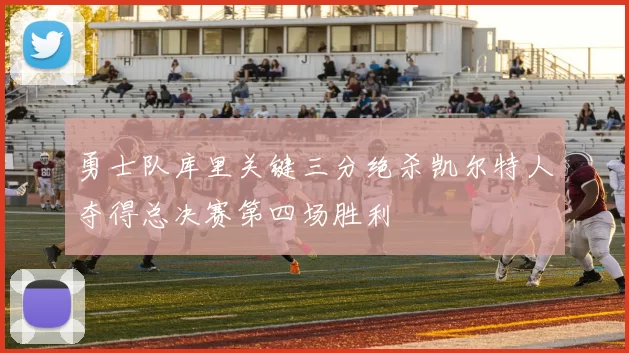 勇士队库里关键三分绝杀凯尔特人夺得总决赛第四场胜利