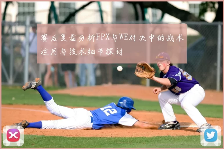 赛后复盘分析FPX与WE对决中的战术运用与技术细节探讨