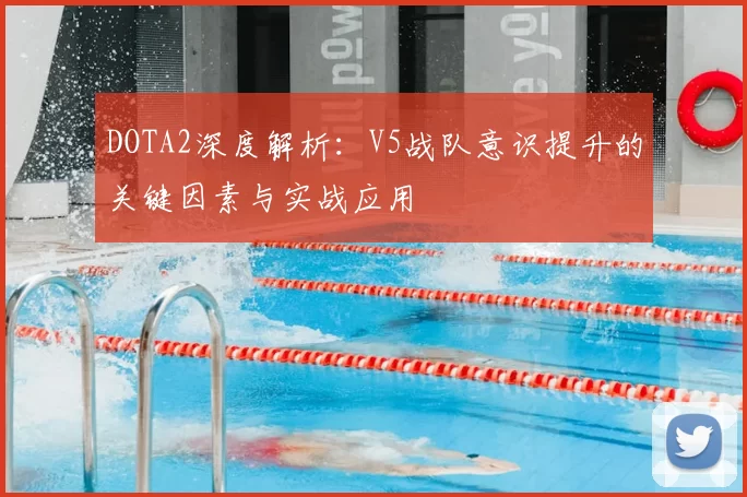 DOTA2深度解析：V5战队意识提升的关键因素与实战应用