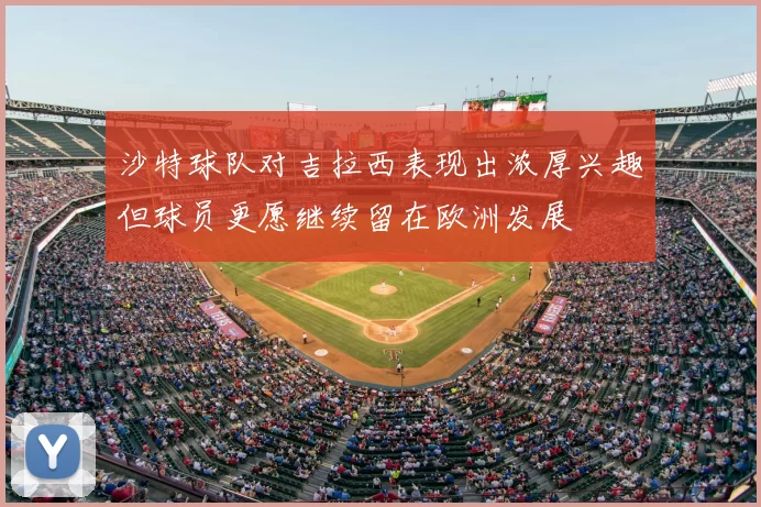 沙特球队对吉拉西表现出浓厚兴趣但球员更愿继续留在欧洲发展