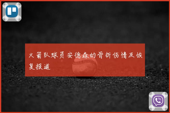 火箭队球员安德森的骨折伤情及恢复报道
