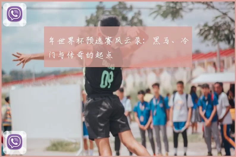 年世界杯预选赛风云录：黑马、冷门与传奇的起点