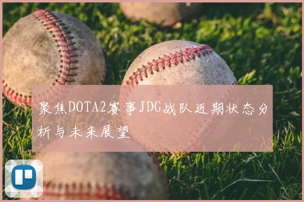 聚焦DOTA2赛事JDG战队近期状态分析与未来展望