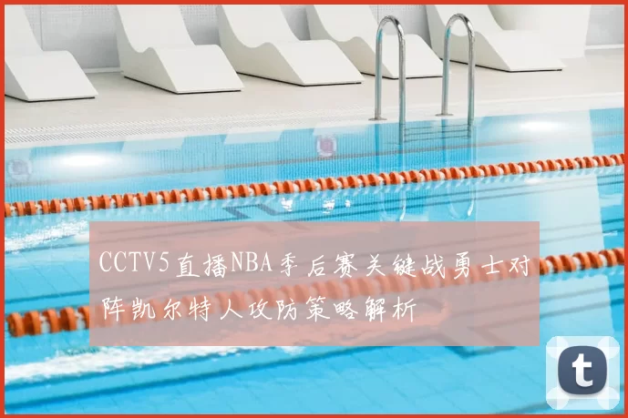 CCTV5直播NBA季后赛关键战勇士对阵凯尔特人攻防策略解析