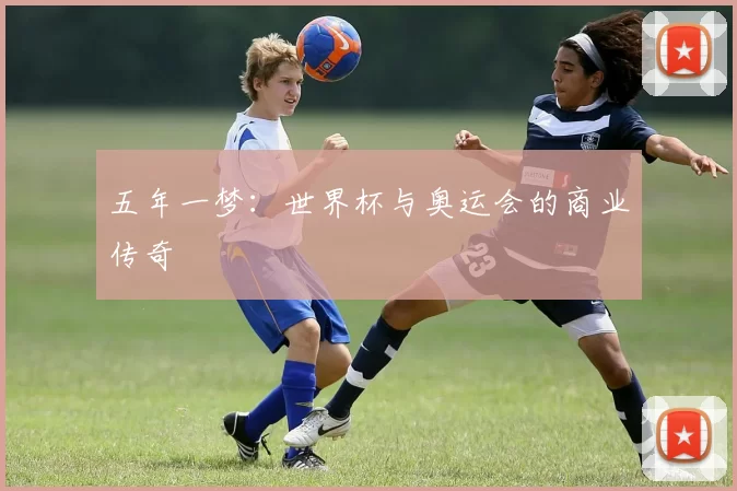 五年一梦:世界杯与奥运会的商业传奇
