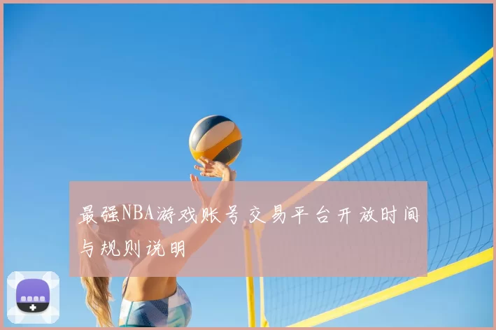 最强NBA游戏账号交易平台开放时间与规则说明
