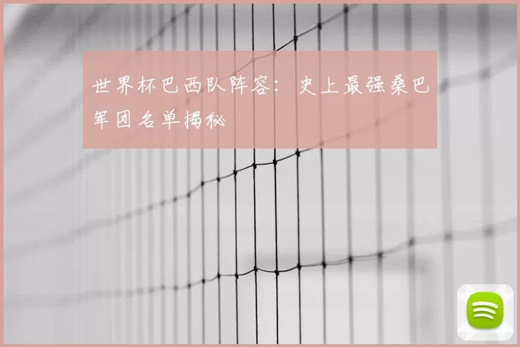 世界杯巴西队阵容：史上最强桑巴军团名单揭秘