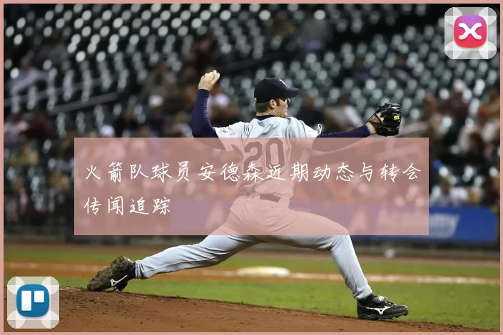 火箭队球员安德森近期动态与转会传闻追踪