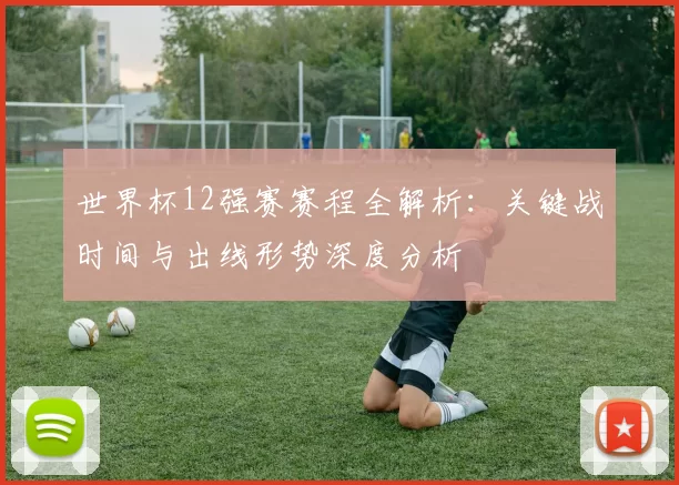 世界杯12强赛赛程全解析：关键战时间与出线形势深度分析