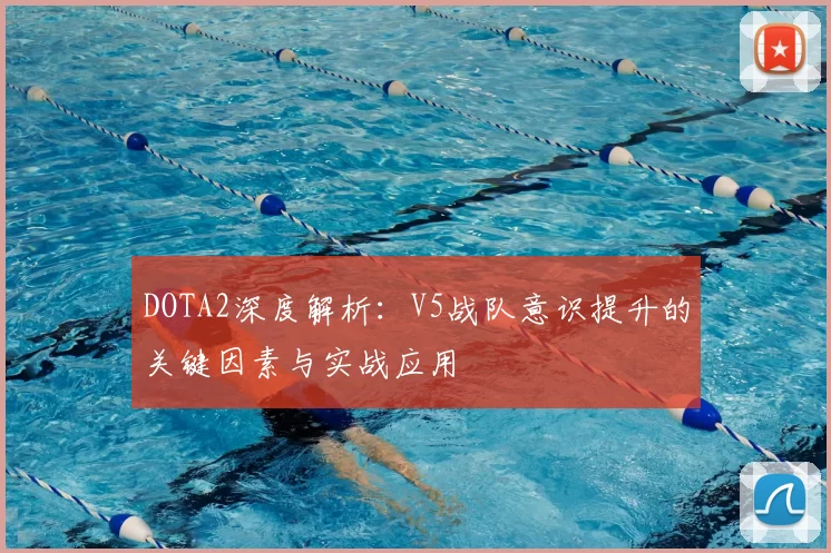 DOTA2深度解析：V5战队意识提升的关键因素与实战应用