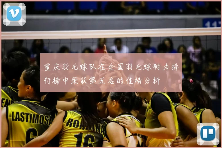 重庆羽毛球队在全国羽毛球耐力排行榜中荣获第五名的佳绩分析
