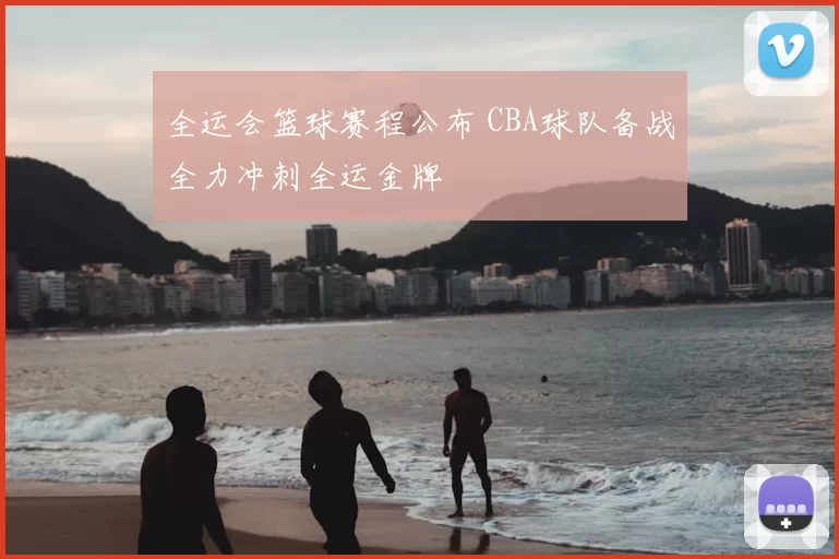 全运会篮球赛程公布 CBA球队备战全力冲刺全运金牌