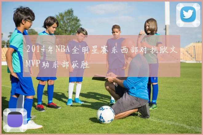 2014年NBA全明星赛东西部对抗欧文MVP助东部获胜