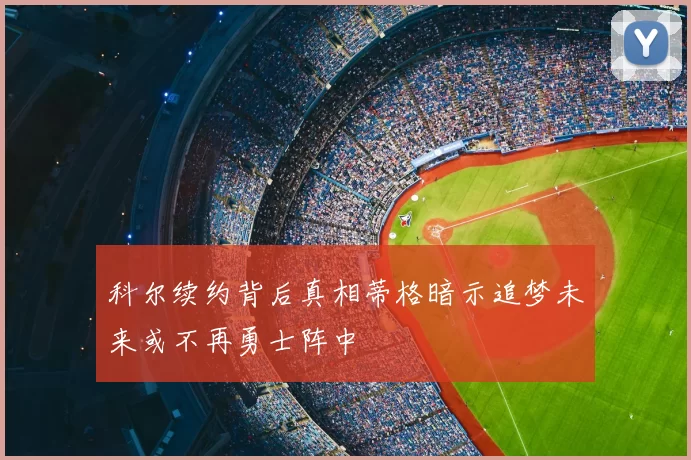 科尔续约背后真相蒂格暗示追梦未来或不再勇士阵中