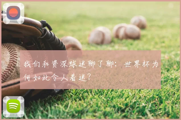 我们和资深球迷聊了聊：世界杯为何如此令人着迷？