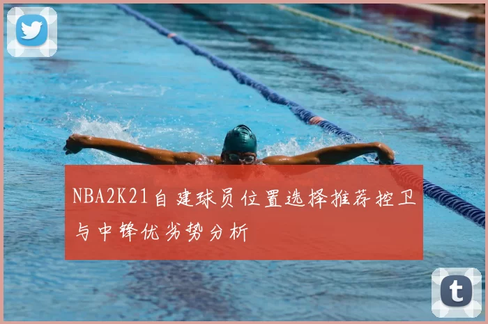 NBA2K21自建球员位置选择推荐控卫与中锋优劣势分析