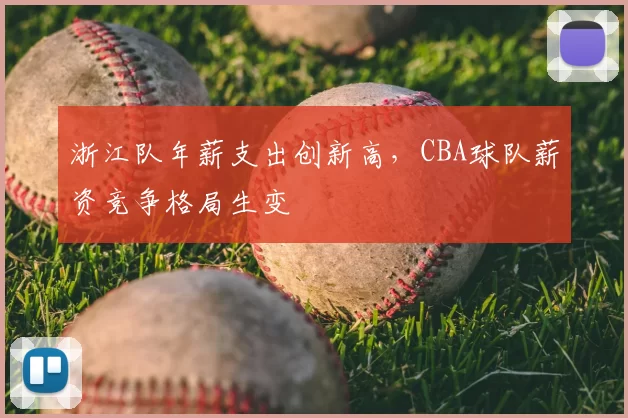 浙江队年薪支出创新高，CBA球队薪资竞争格局生变