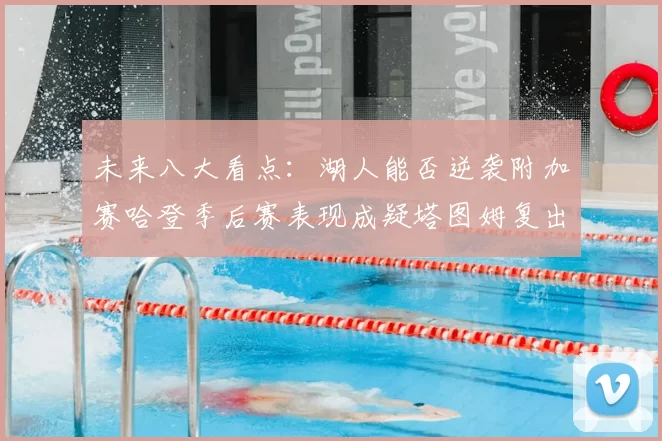 未来八大看点：湖人能否逆袭附加赛哈登季后赛表现成疑塔图姆复出能否助力球队