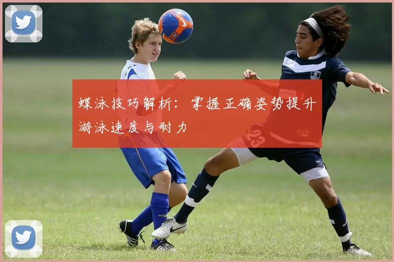 蝶泳技巧解析：掌握正确姿势提升游泳速度与耐力